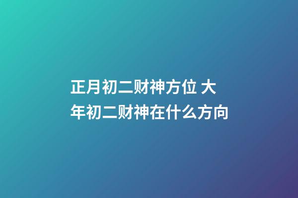正月初二财神方位 大年初二财神在什么方向